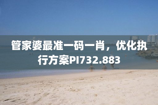 管家婆最准一码一肖，优化执行方案PI732.883