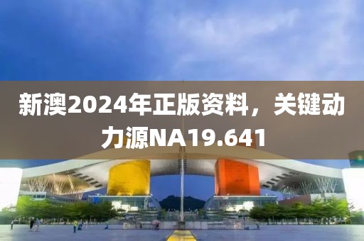 新澳2024年正版资料，关键动力源NA19.641