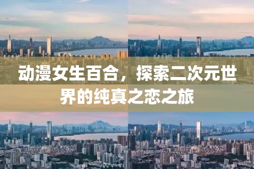 动漫女生百合，探索二次元世界的纯真之恋之旅