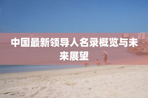中国最新领导人名录概览与未来展望