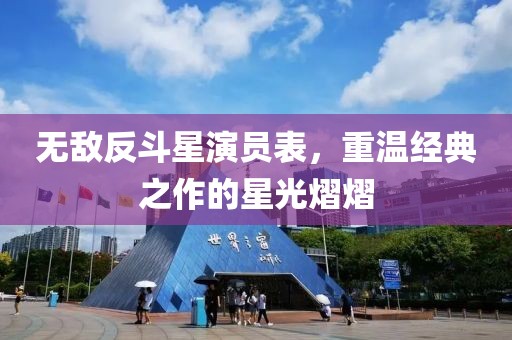 无敌反斗星演员表，重温经典之作的星光熠熠