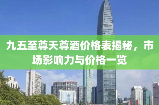 九五至尊天尊酒价格表揭秘，市场影响力与价格一览