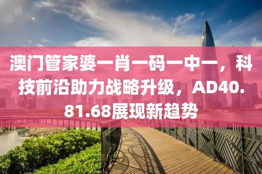 澳门管家婆一肖一码一中一，科技前沿助力战略升级，AD40.81.68展现新趋势