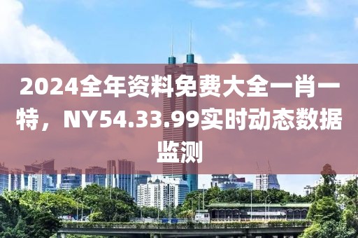 2024全年资料免费大全一肖一特，NY54.33.99实时动态数据监测