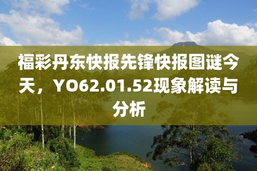 福彩丹东快报先锋快报图谜今天，YO62.01.52现象解读与分析