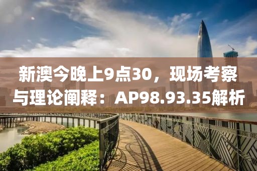 新澳今晚上9点30，现场考察与理论阐释：AP98.93.35解析