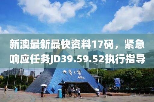 新澳最新最快资料17码，紧急响应任务JD39.59.52执行指导