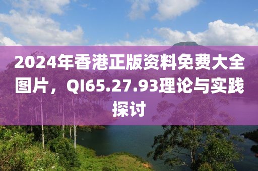 2024年香港正版资料免费大全图片，QI65.27.93理论与实践探讨