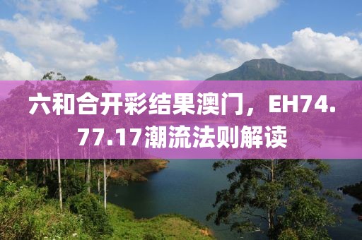 六和合开彩结果澳门，EH74.77.17潮流法则解读