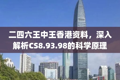 二四六王中王香港资料，深入解析CS8.93.98的科学原理