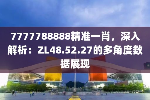 7777788888精准一肖，深入解析：ZL48.52.27的多角度数据展现