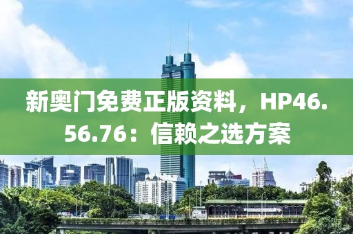 新奥门免费正版资料，HP46.56.76：信赖之选方案