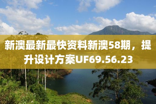 新澳最新最快资料新澳58期，提升设计方案UF69.56.23