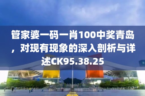 管家婆一码一肖100中奖青岛，对现有现象的深入剖析与详述CK95.38.25