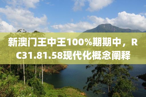 新澳门王中王100%期期中，RC31.81.58现代化概念阐释