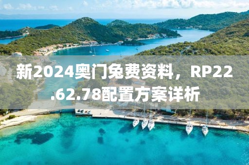 新2024奥门兔费资料，RP22.62.78配置方案详析
