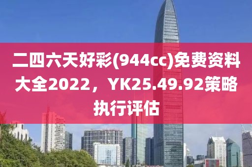 二四六天好彩(944cc)免费资料大全2022，YK25.49.92策略执行评估