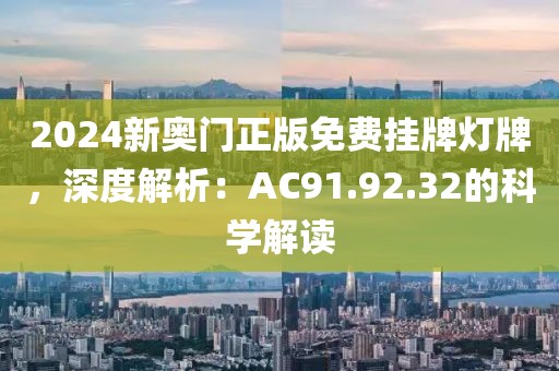 2024新奥门正版免费挂牌灯牌，深度解析：AC91.92.32的科学解读