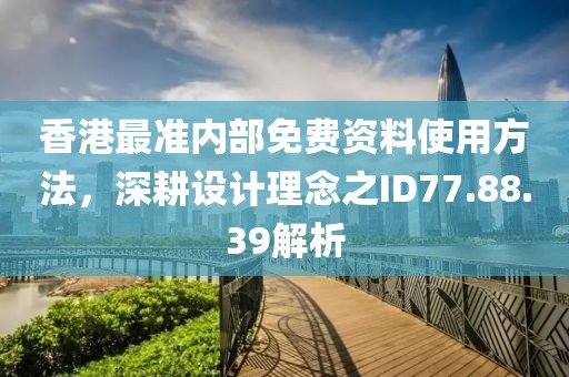 香港最准内部免费资料使用方法，深耕设计理念之ID77.88.39解析