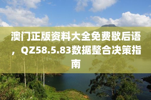 澳门正版资料大全免费歇后语，QZ58.5.83数据整合决策指南