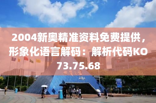 2004新奥精准资料免费提供，形象化语言解码：解析代码KO73.75.68