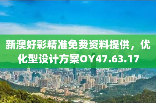 新澳好彩精准免费资料提供，优化型设计方案OY47.63.17