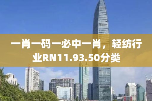 一肖一码一必中一肖，轻纺行业RN11.93.50分类