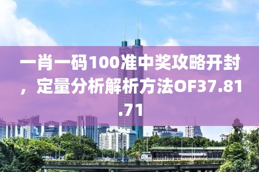 一肖一码100准中奖攻略开封，定量分析解析方法OF37.81.71