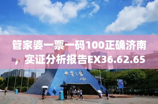 管家婆一票一码100正确济南，实证分析报告EX36.62.65