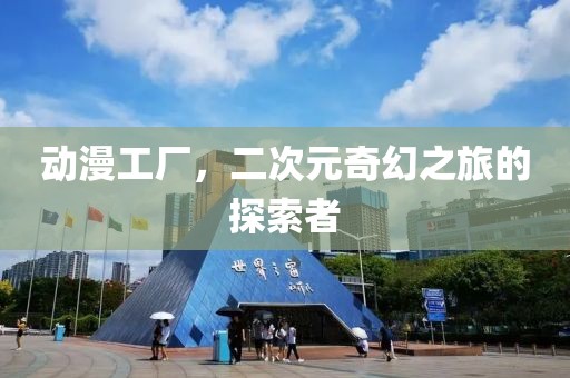 动漫工厂，二次元奇幻之旅的探索者