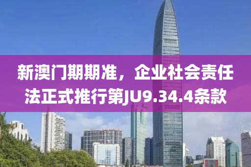 新澳门期期准，企业社会责任法正式推行第JU9.34.4条款