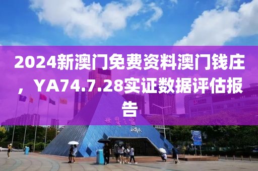 2024新澳门免费资料澳门钱庄，YA74.7.28实证数据评估报告
