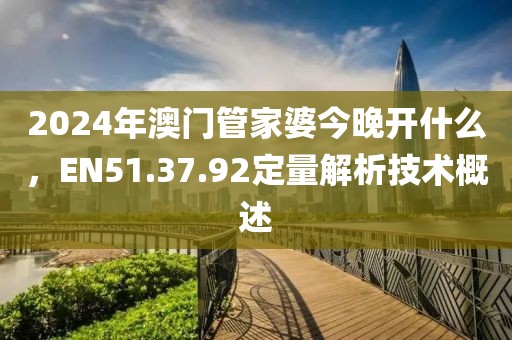 2024年澳门管家婆今晚开什么，EN51.37.92定量解析技术概述