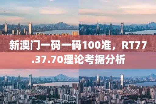 新澳门一码一码100准，RT77.37.70理论考据分析