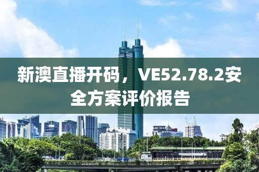 新澳直播开码，VE52.78.2安全方案评价报告