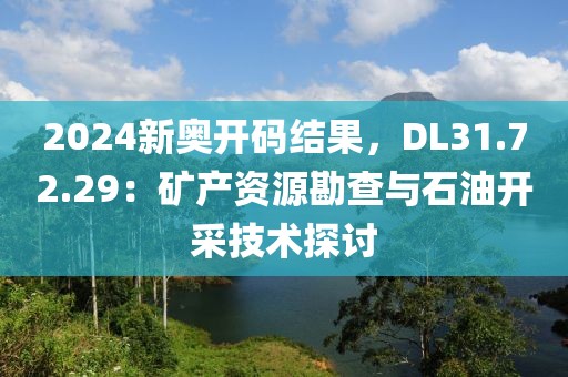 2024新奥开码结果，DL31.72.29：矿产资源勘查与石油开采技术探讨