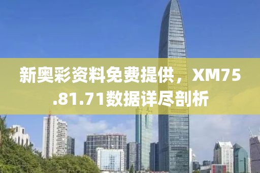 新奥彩资料免费提供，XM75.81.71数据详尽剖析