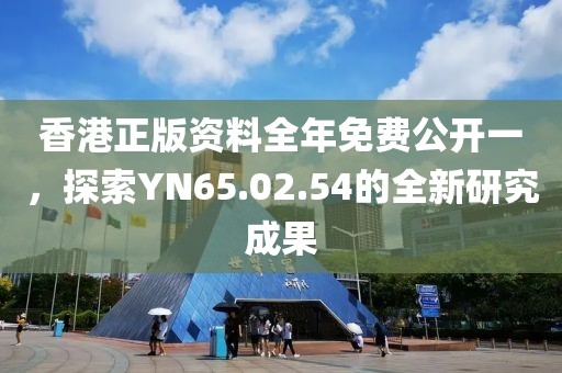 香港正版资料全年免费公开一，探索YN65.02.54的全新研究成果