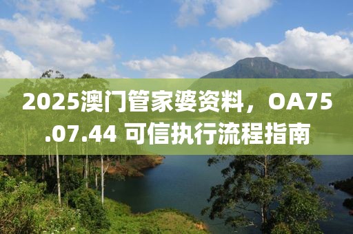 2025澳门管家婆资料，OA75.07.44 可信执行流程指南