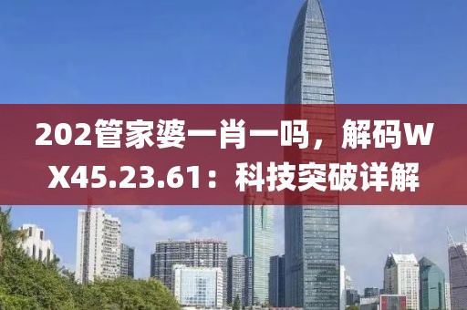 202管家婆一肖一吗，解码WX45.23.61：科技突破详解