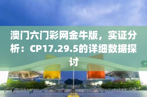 澳门六门彩网金牛版，实证分析：CP17.29.5的详细数据探讨