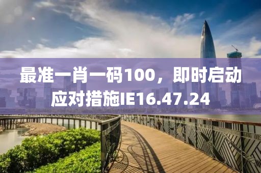 最准一肖一码100，即时启动应对措施IE16.47.24