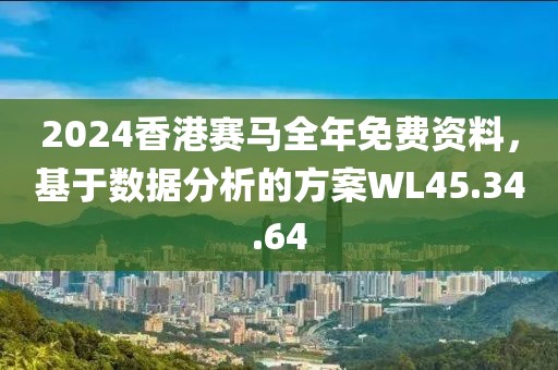 2024香港赛马全年免费资料，基于数据分析的方案WL45.34.64
