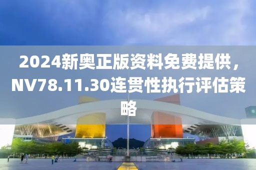 2024新奥正版资料免费提供，NV78.11.30连贯性执行评估策略