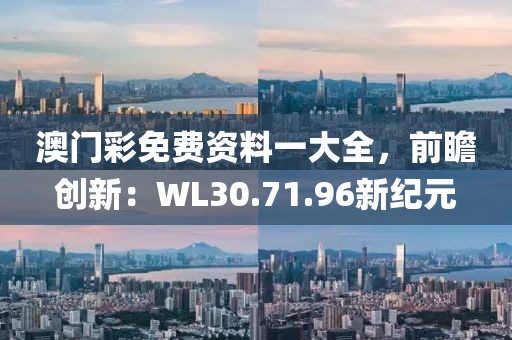 澳门彩免费资料一大全，前瞻创新：WL30.71.96新纪元