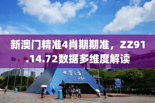 新澳门精准4肖期期准，ZZ91.14.72数据多维度解读