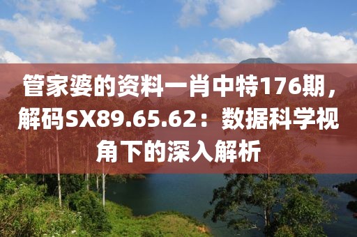 管家婆的资料一肖中特176期，解码SX89.65.62：数据科学视角下的深入解析