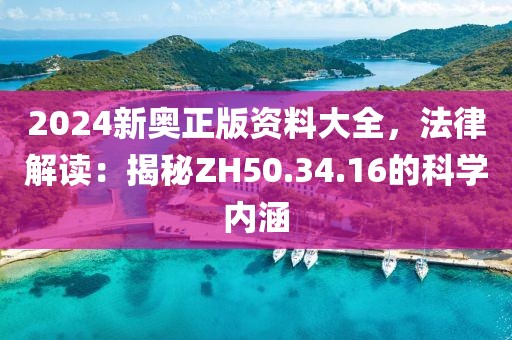 2024新奥正版资料大全，法律解读：揭秘ZH50.34.16的科学内涵