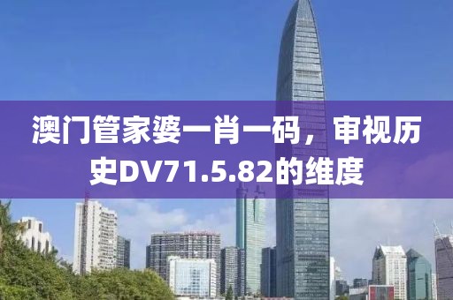 澳门管家婆一肖一码，审视历史DV71.5.82的维度