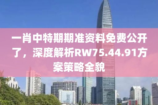 一肖中特期期准资料免费公开了，深度解析RW75.44.91方案策略全貌